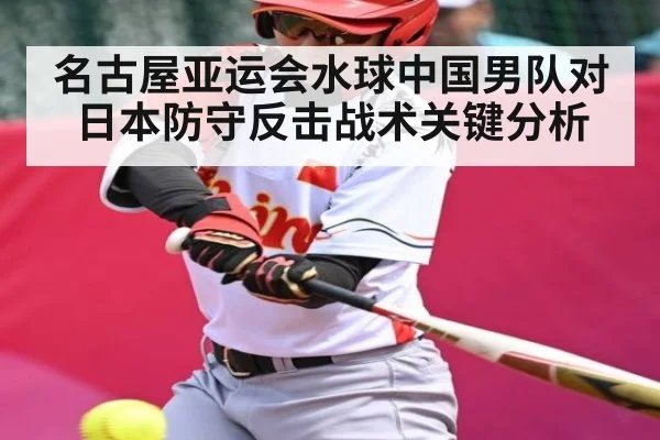 名古屋亚运会水球中国男队对日本防守反击战术关键分析
