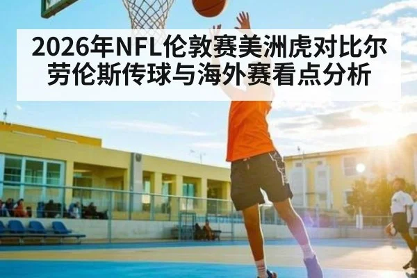 2026年NFL伦敦赛美洲虎对比尔劳伦斯传球与海外赛看点分析