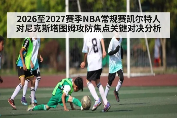 2026至2027赛季NBA常规赛凯尔特人对尼克斯塔图姆攻防焦点关键对决分析