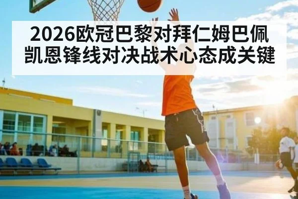 2026欧冠巴黎对拜仁姆巴佩凯恩锋线对决战术心态成关键